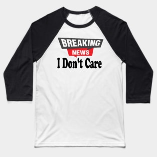 Breaking News, I Don't Care, Funny Sarcasm Humor Sarcastic Joke Saying T Shirt for Men Women Baseball T-Shirt